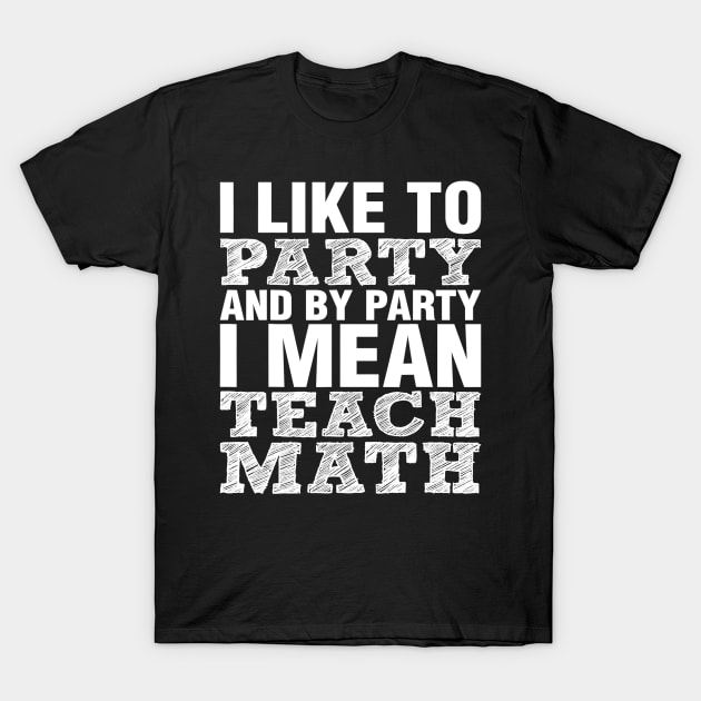 I Like To Party And By Party Mean Teach Math Teacher T-Shirt by FONSbually